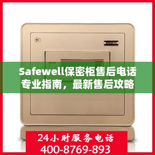 Safewell保密柜售后电话专业指南，最新售后攻略