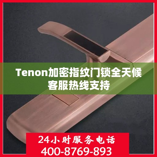 Tenon加密指纹门锁全天候客服热线支持