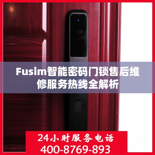 Fusim智能密码门锁售后维修服务热线全解析