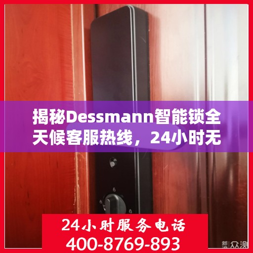 揭秘Dessmann智能锁全天候客服热线，24小时无间断服务支持