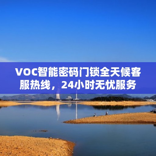 VOC智能密码门锁全天候客服热线，24小时无忧服务