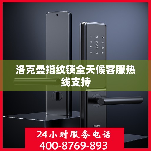 洛克曼指纹锁全天候客服热线支持