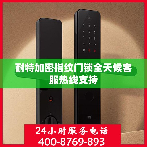 耐特加密指纹门锁全天候客服热线支持