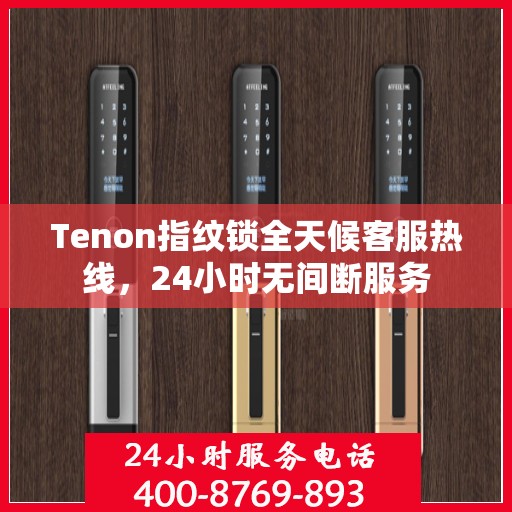 Tenon指纹锁全天候客服热线，24小时无间断服务