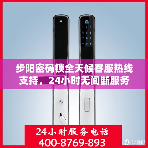 步阳密码锁全天候客服热线支持，24小时无间断服务