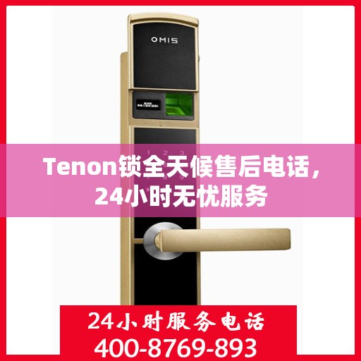 Tenon锁全天候售后电话，24小时无忧服务
