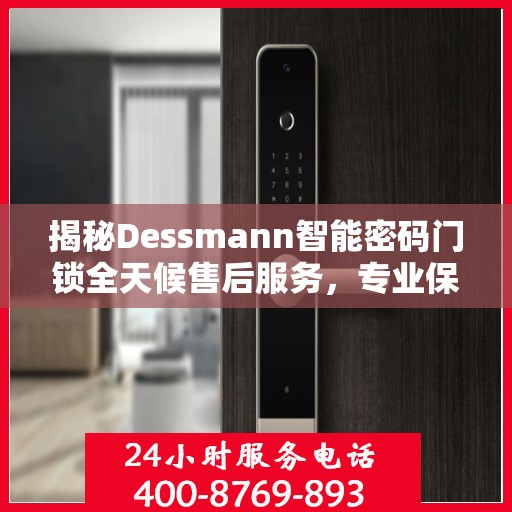 揭秘Dessmann智能密码门锁全天候售后服务，专业保障，无忧体验