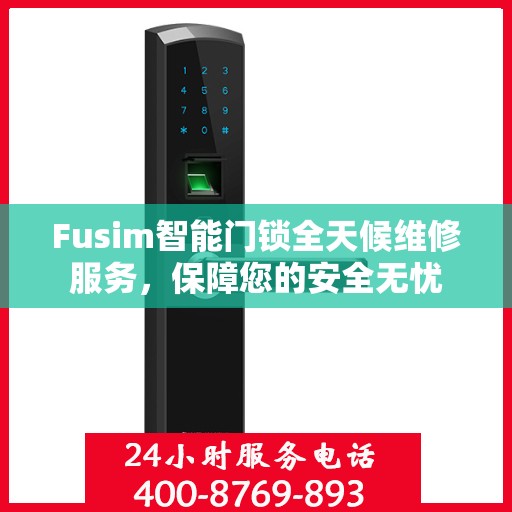 Fusim智能门锁全天候维修服务，保障您的安全无忧