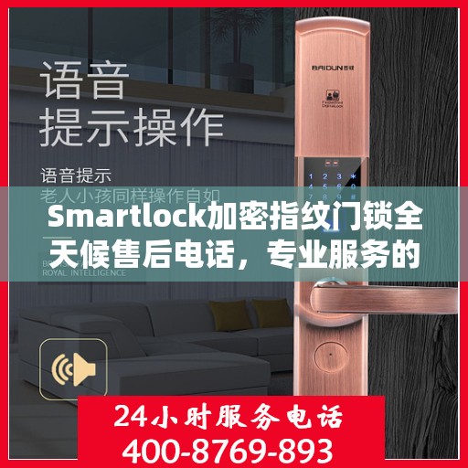Smartlock加密指纹门锁全天候售后电话，专业服务的守护者