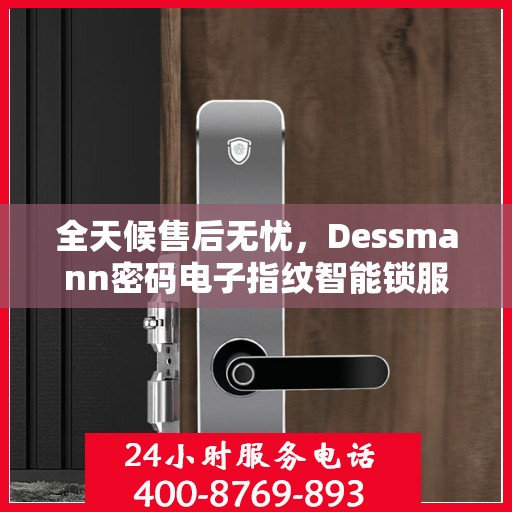 全天候售后无忧，Dessmann密码电子指纹智能锁服务热线