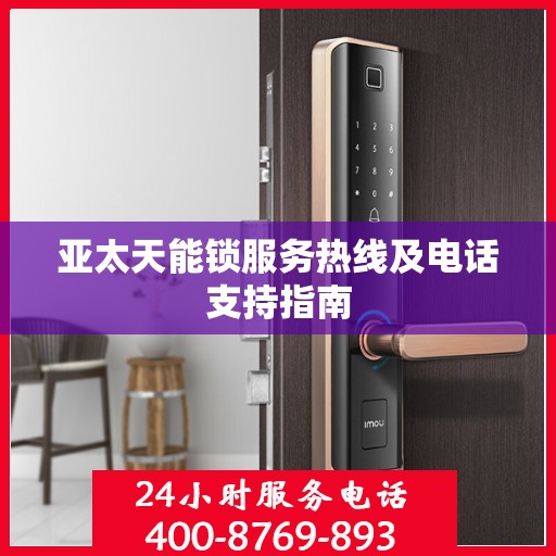 亚太天能锁服务热线及电话支持指南