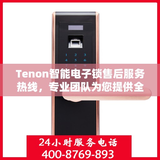 Tenon智能电子锁售后服务热线，专业团队为您提供全方位服务支持