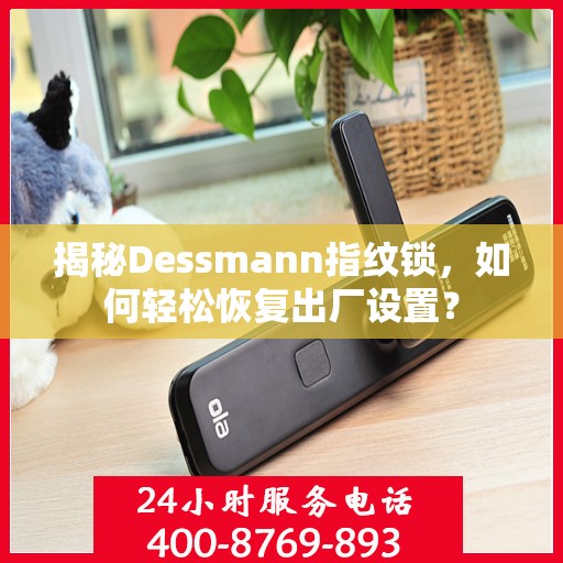 揭秘Dessmann指纹锁，如何轻松恢复出厂设置？