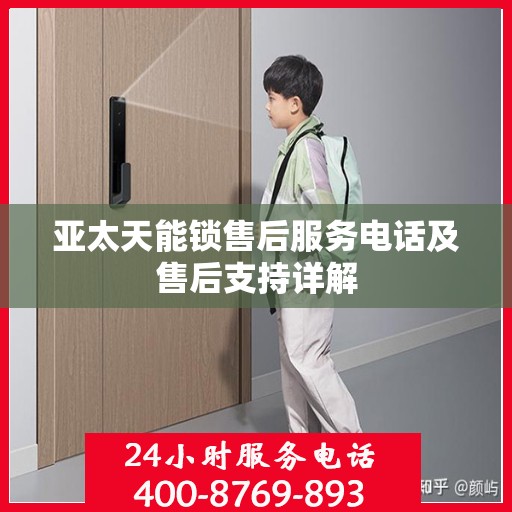 亚太天能锁售后服务电话及售后支持详解