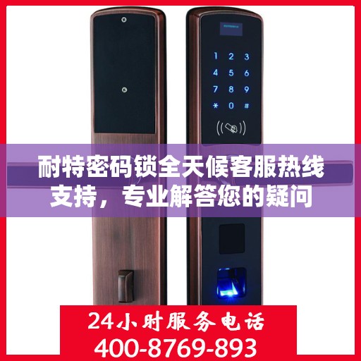 耐特密码锁全天候客服热线支持，专业解答您的疑问
