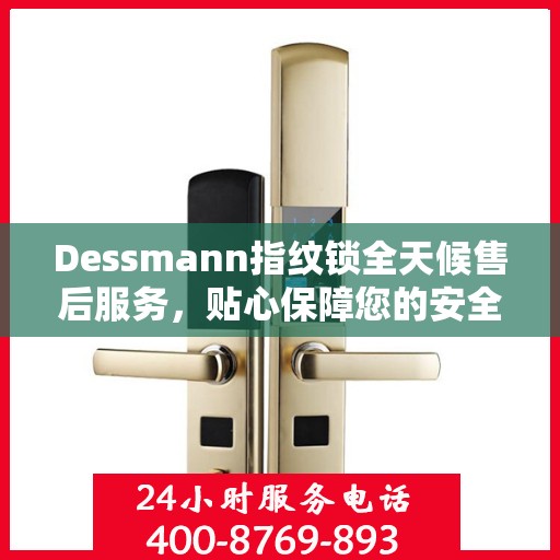 Dessmann指纹锁全天候售后服务，贴心保障您的安全