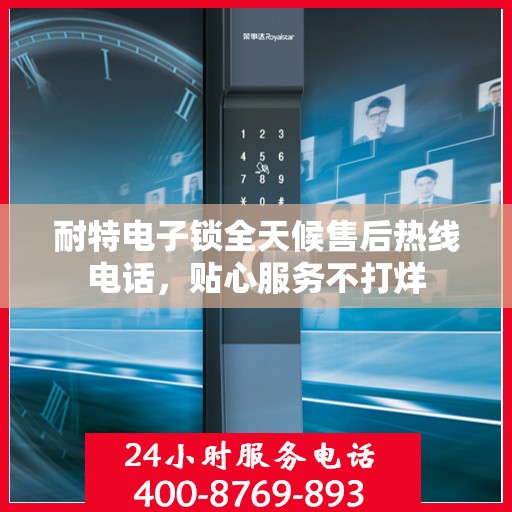 耐特电子锁全天候售后热线电话，贴心服务不打烊