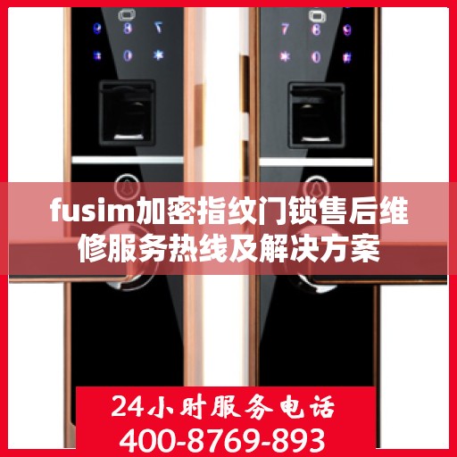 fusim加密指纹门锁售后维修服务热线及解决方案