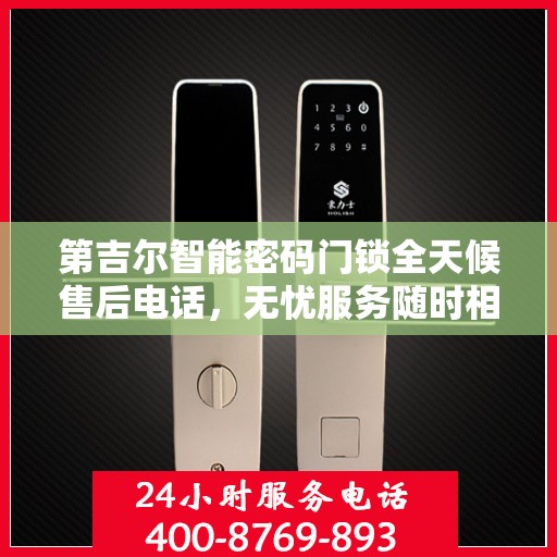第吉尔智能密码门锁全天候售后电话，无忧服务随时相伴