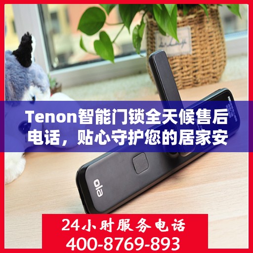 Tenon智能门锁全天候售后电话，贴心守护您的居家安全