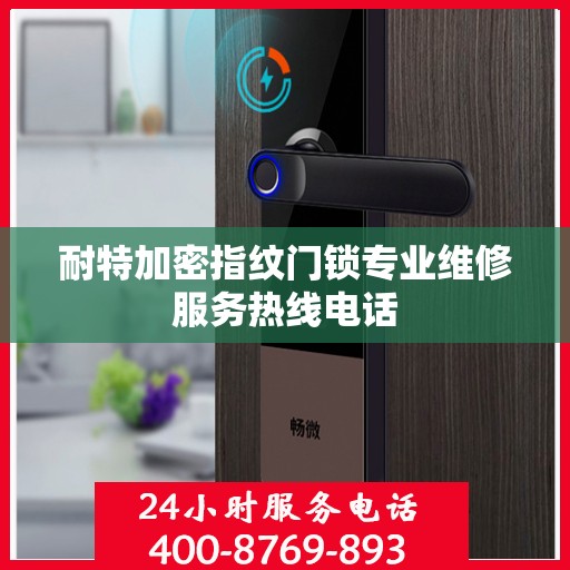耐特加密指纹门锁专业维修服务热线电话
