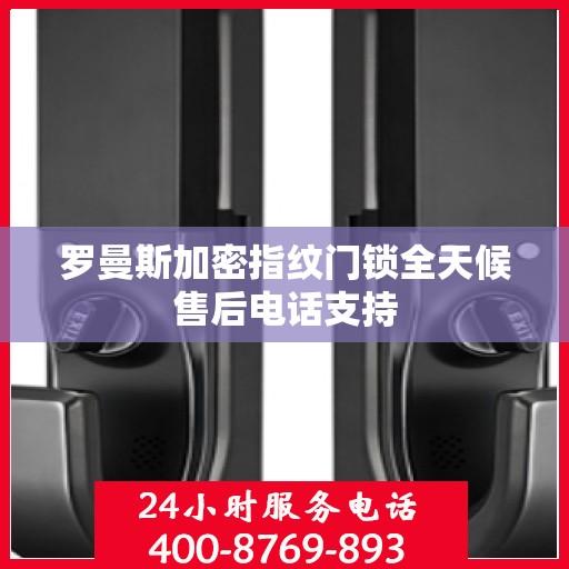 罗曼斯加密指纹门锁全天候售后电话支持