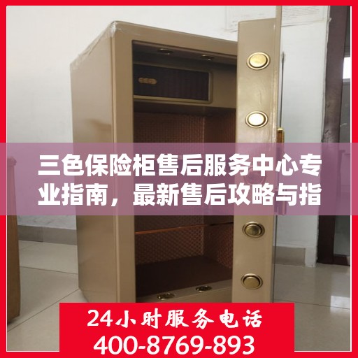 三色保险柜售后服务中心专业指南，最新售后攻略与指南