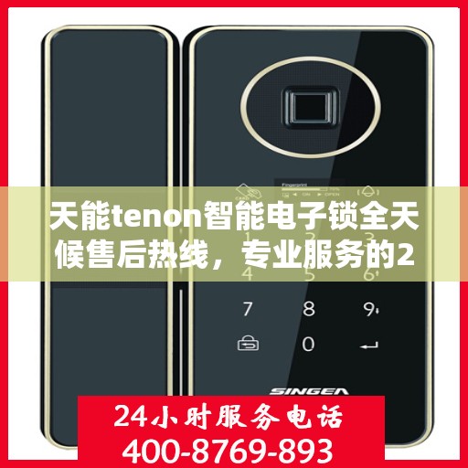 天能tenon智能电子锁全天候售后热线，专业服务的24小时不打烊保障