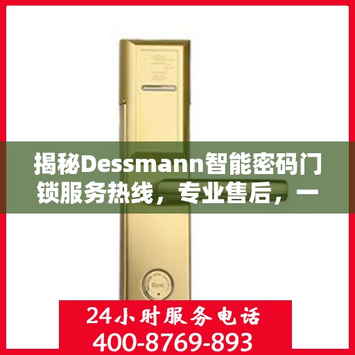 揭秘Dessmann智能密码门锁服务热线，专业售后，一键解决您的锁事烦恼！