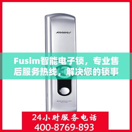 Fusim智能电子锁，专业售后服务热线，解决您的锁事无忧！