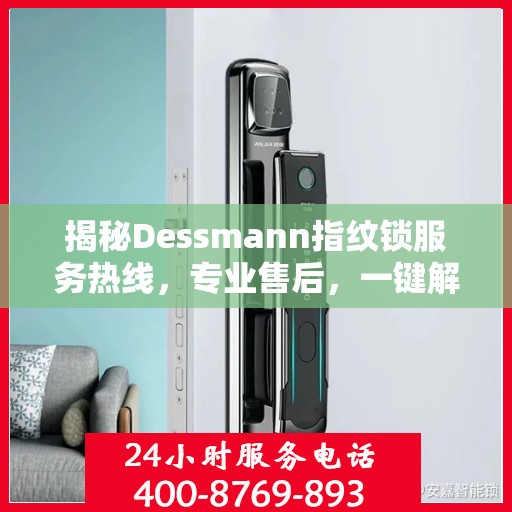揭秘Dessmann指纹锁服务热线，专业售后，一键解决您的锁事烦恼！