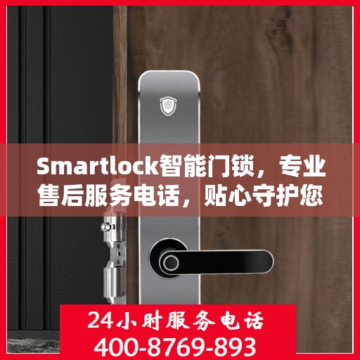 Smartlock智能门锁，专业售后服务电话，贴心守护您的安全门户