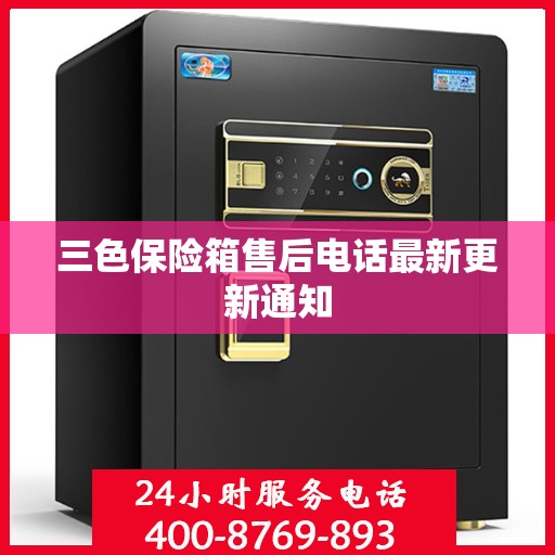 三色保险箱售后电话最新更新通知