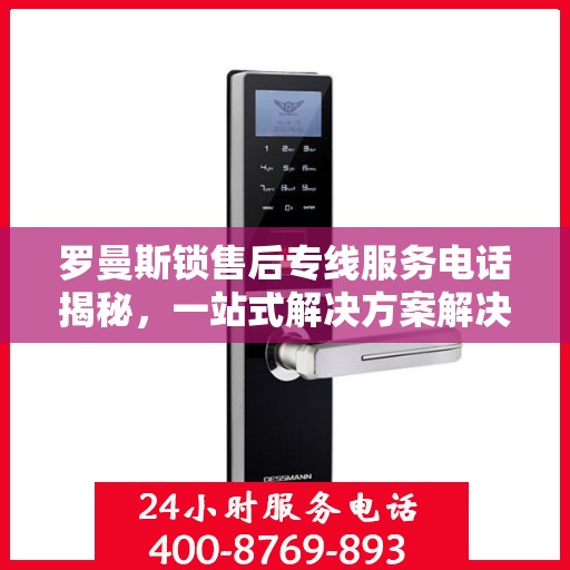 罗曼斯锁售后专线服务电话揭秘，一站式解决方案解决您的锁具问题！