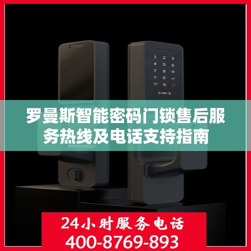 罗曼斯智能密码门锁售后服务热线及电话支持指南