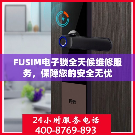 FUSIM电子锁全天候维修服务，保障您的安全无忧