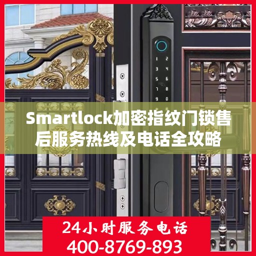 Smartlock加密指纹门锁售后服务热线及电话全攻略