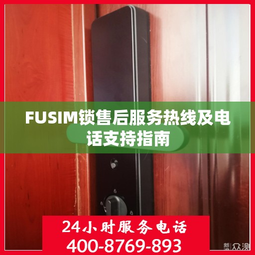 FUSIM锁售后服务热线及电话支持指南