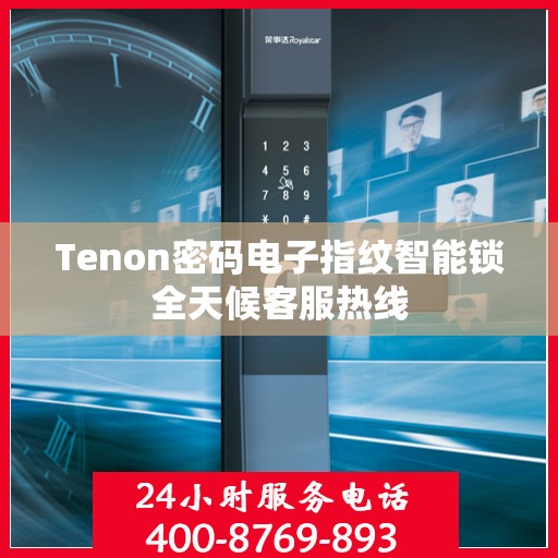 Tenon密码电子指纹智能锁全天候客服热线