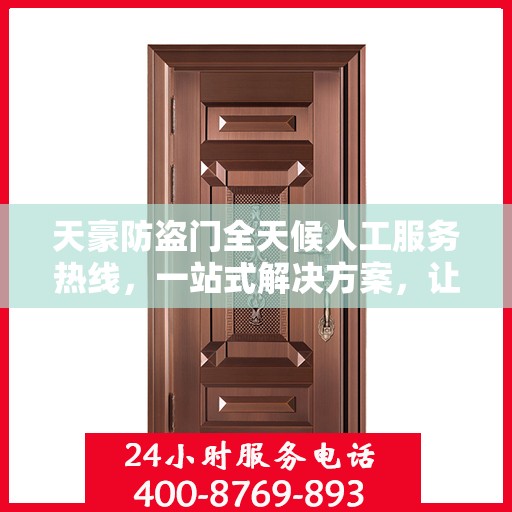 天豪防盗门全天候人工服务热线，一站式解决方案，让您无忧选择安全之门
