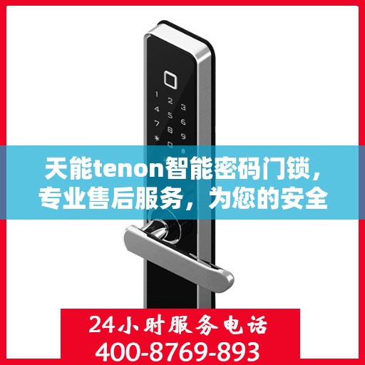 天能tenon智能密码门锁，专业售后服务，为您的安全保驾护航