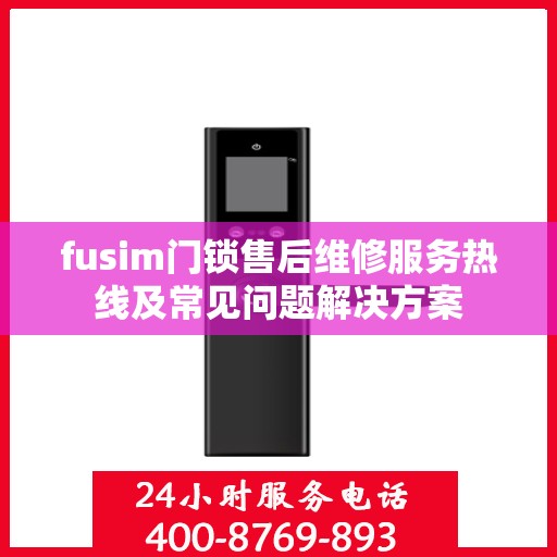 fusim门锁售后维修服务热线及常见问题解决方案