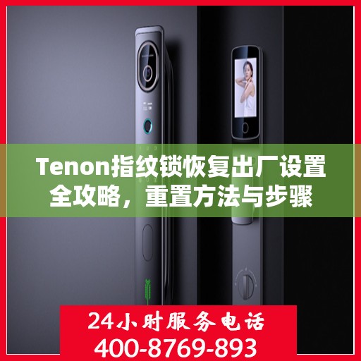 Tenon指纹锁恢复出厂设置全攻略，重置方法与步骤