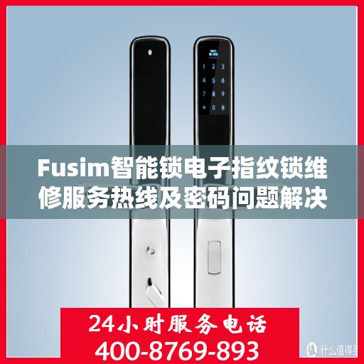 Fusim智能锁电子指纹锁维修服务热线及密码问题解决方案