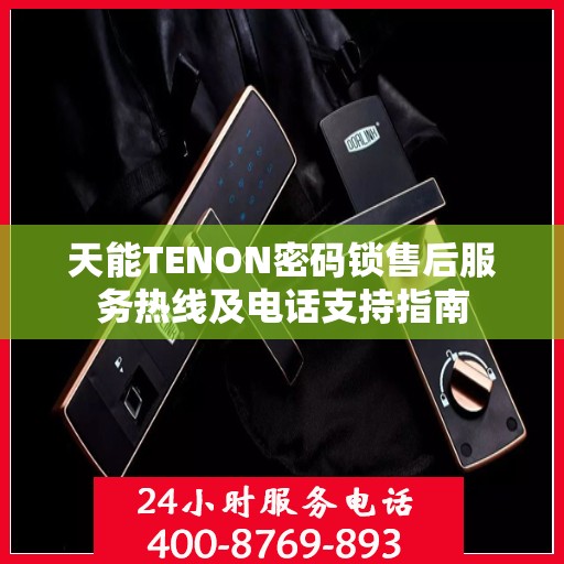 天能TENON密码锁售后服务热线及电话支持指南