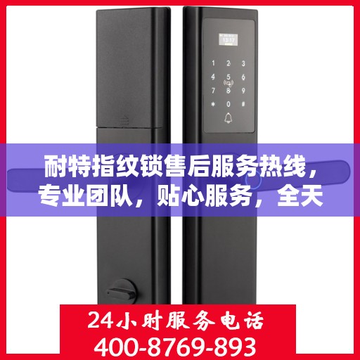 耐特指纹锁售后服务热线，专业团队，贴心服务，全天候售后支持！