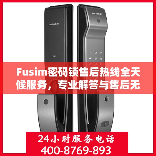 Fusim密码锁售后热线全天候服务，专业解答与售后无忧
