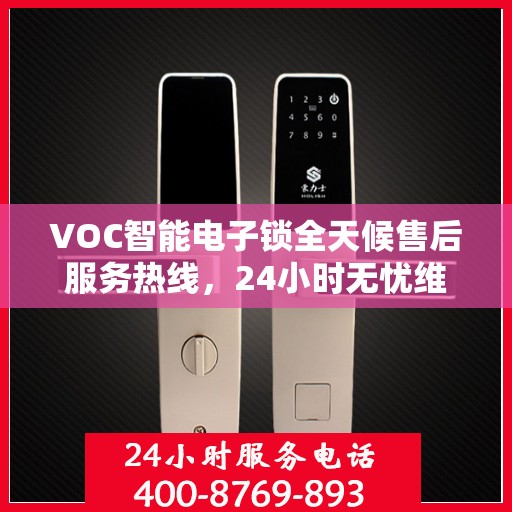 VOC智能电子锁全天候售后服务热线，24小时无忧维修