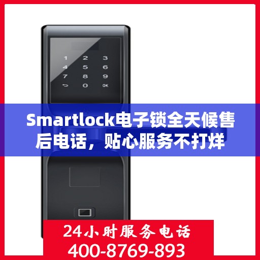 Smartlock电子锁全天候售后电话，贴心服务不打烊