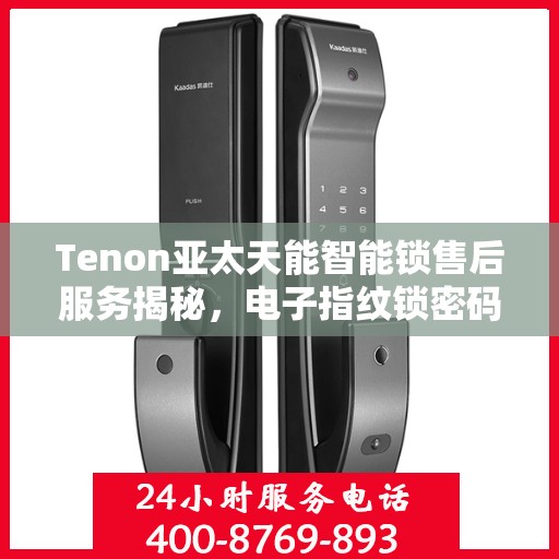 Tenon亚太天能智能锁售后服务揭秘，电子指纹锁密码无忧